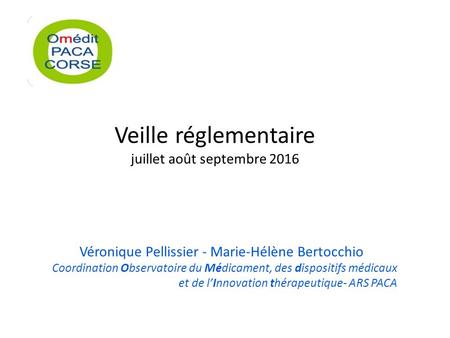 Veille réglementaire juillet août septembre 2016 Véronique Pellissier - Marie-Hélène Bertocchio Coordination Observatoire du Médicament, des dispositifs.