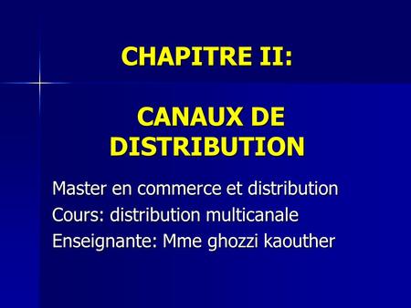 CHAPITRE II: CANAUX DE DISTRIBUTION Master en commerce et distribution Cours: distribution multicanale Enseignante: Mme ghozzi kaouther.