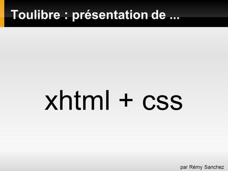 Toulibre : présentation de... xhtml + css par Rémy Sanchez.