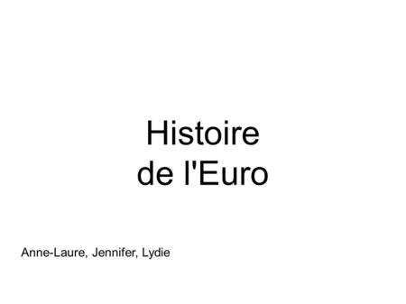 Histoire de l'Euro Anne-Laure, Jennifer, Lydie. L'écu c'est : europe en currency unit qui a été la monnaie de communauté (CE) avant l'adoption du nom.