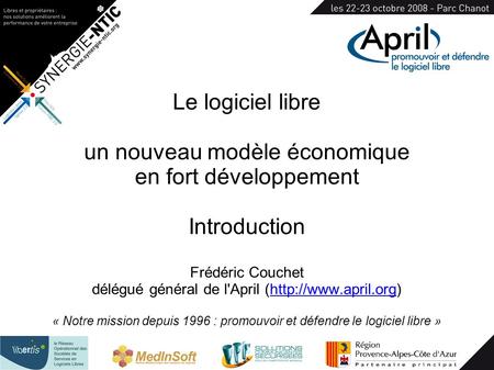 Le logiciel libre un nouveau modèle économique en fort développement Introduction Frédéric Couchet délégué général de l'April (http://www.april.org)http://www.april.org.