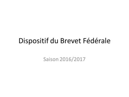 Dispositif du Brevet Fédérale Saison 2016/2017. Les pré requis. - être licencié à la FFR - encadrer effectivement dans la catégorie d’âge adaptée au BF.