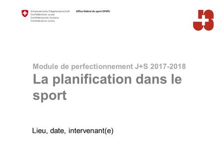 Lieu, date, intervenant(e) Module de perfectionnement J+S La planification dans le sport.