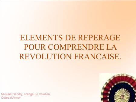 ELEMENTS DE REPERAGE POUR COMPRENDRE LA REVOLUTION FRANCAISE. Mickaël Gendry, collège Le Volozen, Côtes d'Armor.