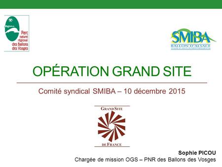 OPÉRATION GRAND SITE Comité syndical SMIBA – 10 décembre 2015 Sophie PICOU Chargée de mission OGS – PNR des Ballons des Vosges.
