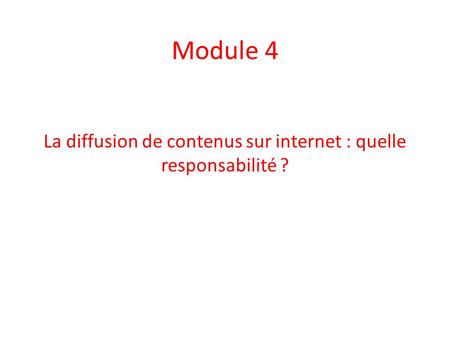 Module 4 La diffusion de contenus sur internet : quelle responsabilité ?