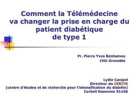 Comment la Télémédecine va changer la prise en charge du patient diabétique de type 1 Pr. Pierre Yves Benhamou CHU Grenoble Lydie Canipel Directeur du.