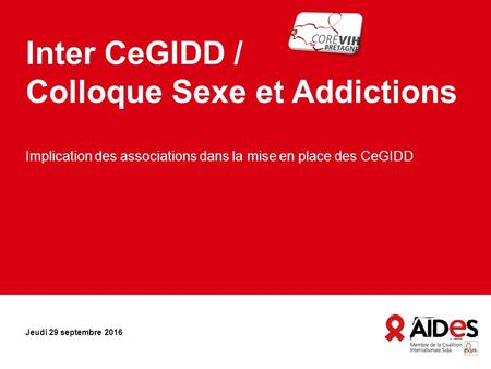 Inter CeGIDD / Colloque Sexe et Addictions Implication des associations dans la mise en place des CeGIDD Jeudi 29 septembre 2016.