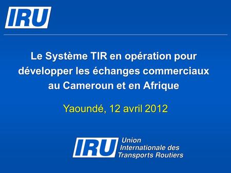 Le Système TIR en opération pour développer les échanges commerciaux au Cameroun et en Afrique Yaoundé, 12 avril 2012.