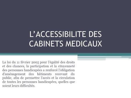 L’ACCESSIBILITE DES CABINETS MEDICAUX La loi du 11 février 2005 pour l’égalité des droits et des chances, la participation et la citoyenneté des personnes.