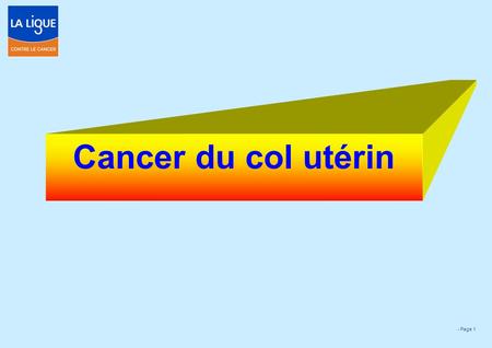 - Page 1 Cancer du col utérin. - Page 2 - Page 3 Cancers de l’Utérus 2015 (Corps et Col Utérin) FREQUENCE : cas Corps de l’utérus : cas.