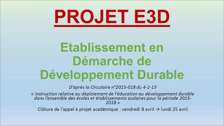 PROJET E3D Etablissement en Démarche de Développement Durable D’après la Circulaire n° du « Instruction relative au déploiement de l’éducation.
