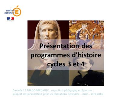 Présentation des programmes d’histoire cycles 3 et 4 Danielle LE PRADO-MADAULE, Inspection pédagogique régionale : support de présentation pour les formations.