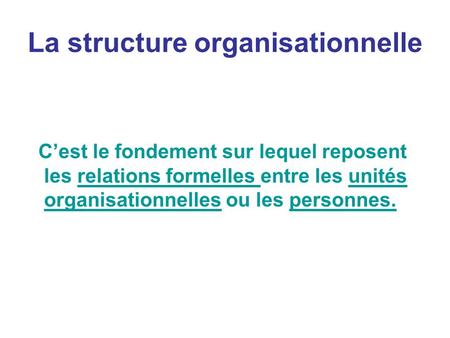 La structure organisationnelle C’est le fondement sur lequel reposent les relations formelles entre les unités organisationnelles ou les personnes.