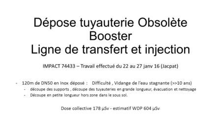Dépose tuyauterie Obsolète Booster Ligne de transfert et injection IMPACT – Travail effectué du 22 au 27 janv 16 (Jacpat) -120m de DN50 en Inox déposé.