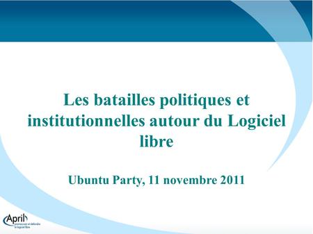 Les batailles politiques et institutionnelles autour du Logiciel libre Ubuntu Party, 11 novembre 2011.