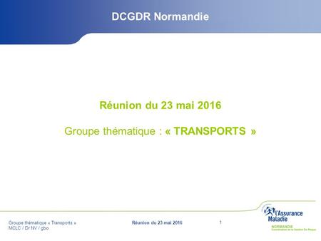 Groupe thématique « Transports » MCLC / Dr NV / gbo Réunion du 23 mai Groupe thématique : « TRANSPORTS » DCGDR Normandie.