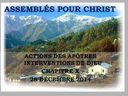ACTIONS DES APÔTRES INTERVENTIONS DE DIEU CHAPITRE X 28 DÉCEMBRE 2014 ASSEMBLÉS POUR CHRIST.