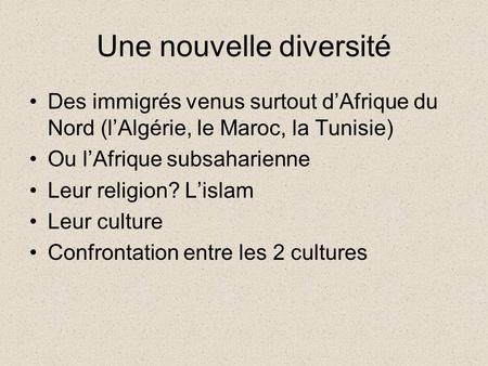 Une nouvelle diversité Des immigrés venus surtout d’Afrique du Nord (l’Algérie, le Maroc, la Tunisie) Ou l’Afrique subsaharienne Leur religion? L’islam.