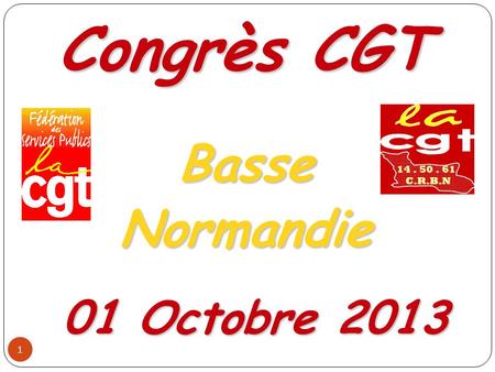 1 Congrès CGT BasseNormandie 01 Octobre Journée du 01 octobre Accueil des Cégétistes 09h00 : Bilan et actualité revendicatif ( ).