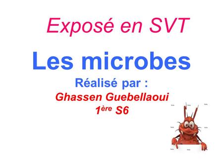 Les microbes Réalisé par : Ghassen Guebellaoui 1ère S6