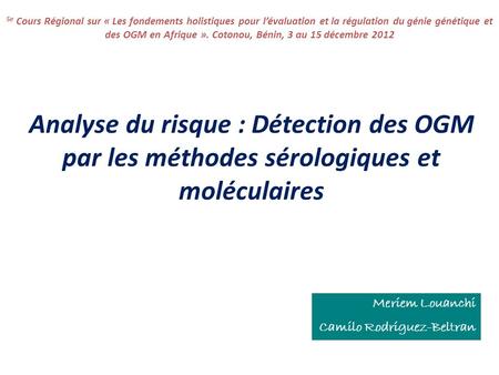 Analyse du risque : Détection des OGM par les méthodes sérologiques et moléculaires Meriem Louanchi Camilo Rodriguez-Beltran 5e Cours Régional sur « Les.