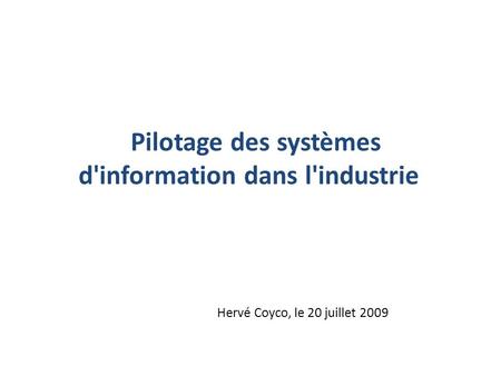 Pilotage des systèmes d'information dans l'industrie Hervé Coyco, le 20 juillet 2009.