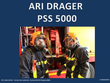ARI DRAGER PSS 5000 CPL Cédric BOUR – Service des matériels –Section ARI-EPI-Risques NRBC Le 08/10/2012.