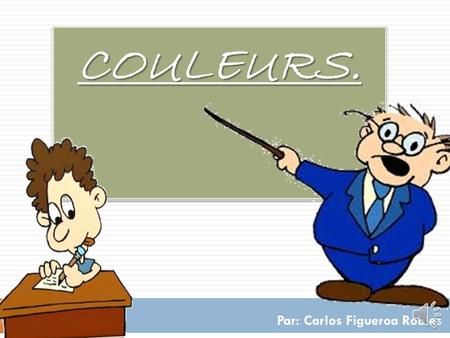 COULEURS.COULEURS. Par: Carlos Figueroa Robles Caractères: Monsieur Blue PhilipPhilip.