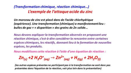 L’exemple de l’attaque acide du zinc (Transformation chimique, réaction chimique…) Un morceau de zinc est placé dans de l’acide chlorhydrique (expérience).