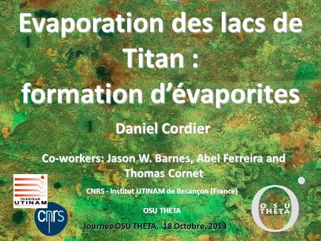 Evaporation des lacs de Titan : formation d’évaporites Daniel Cordier Journée OSU THETA, 18 Octobre, 2013 CNRS - Institut UTINAM de Besançon (France) OSU.