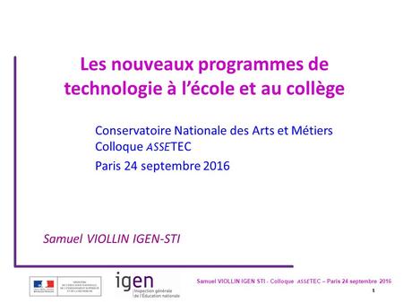 1 Samuel VIOLLIN IGEN STI - Colloque ASSE TEC – Paris 24 septembre Les nouveaux programmes de technologie à l’école et au collège Conservatoire.