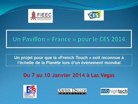 Du 7 au 10 Janvier 2014 à Las Vegas Un projet pour que la «French Touch » soit reconnue à l’échelle de la Planète lors d’un évènement mondial.