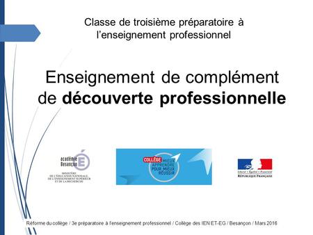 Réforme du collège / 3e préparatoire à l'enseignement professionnel / Collège des IEN ET-EG / Besançon / Mars 2016 Enseignement de complément de découverte.