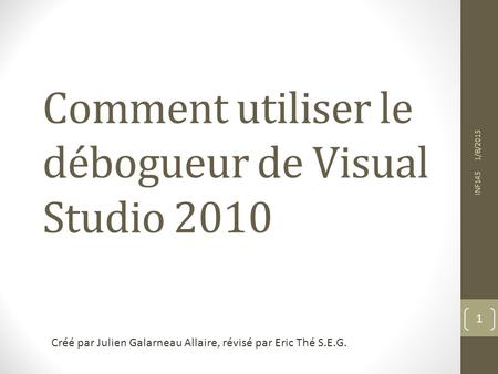 Comment utiliser le débogueur de Visual Studio /8/2015 INF145 1 Créé par Julien Galarneau Allaire, révisé par Eric Thé S.E.G.