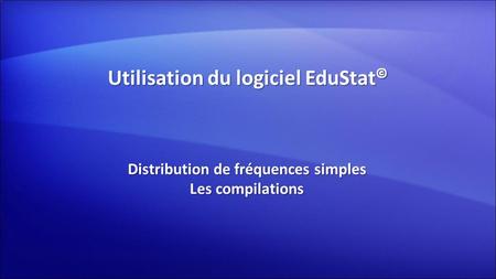 Utilisation du logiciel EduStat © Distribution de fréquences simples Les compilations.