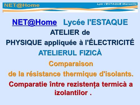 Lycée l'ESTAQUE Comparaison de la résistance thermique d'isolants. Comparatie între rezistenţa termicà a izolantilor. ATELIER.