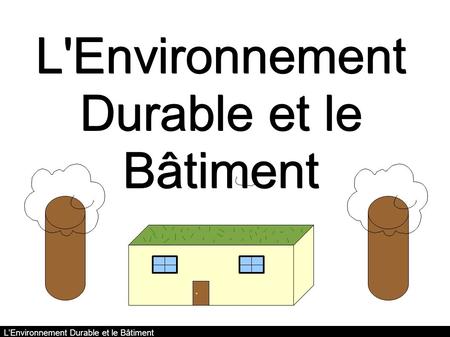 L'Environnement Durable et le Bâtiment Réalisé par César Bihler ® - ODP L'Environnement Durable et le Bâtiment.