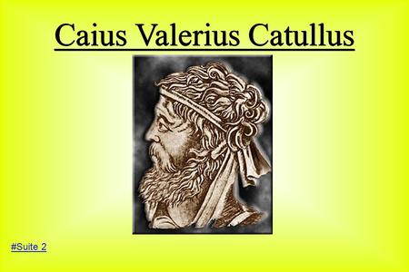 Caius Valerius Catullus #Suite 2. La Vie de Catulle ● Catulle était un Poète Romain. Il est né à Vérone sur le lac Bénatus ( Maintenant appelé le lac.