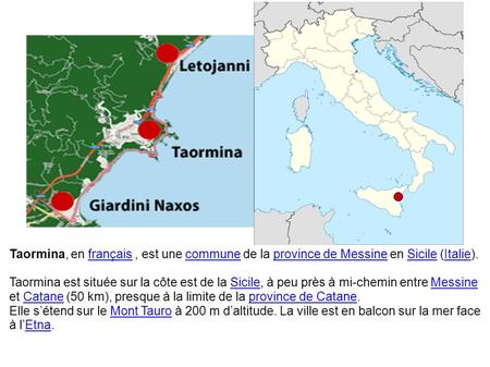 Taormina, en français, est une commune de la province de Messine en Sicile (Italie).françaiscommuneprovince de MessineSicileItalie Taormina est située.