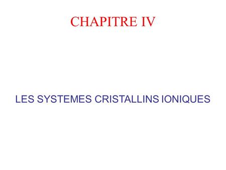 CHAPITRE IV LES SYSTEMES CRISTALLINS IONIQUES. 1-GENERALITES Les composés ioniques sont formés par des entités formellement chargées de formule statistique.