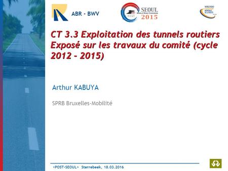 Sterrebeek, ABR - BWV CT 3.3 Exploitation des tunnels routiers Exposé sur les travaux du comité (cycle ) Arthur KABUYA SPRB Bruxelles-Mobilité.