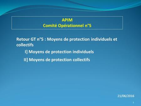 APIM Comité Opérationnel n°5 Retour GT n°5 : Moyens de protection individuels et collectifs I] Moyens de protection individuels II] Moyens de protection.