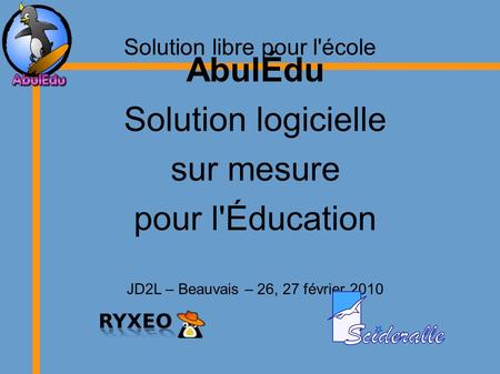 Solution libre pour l'école AbulÉdu Solution logicielle sur mesure pour l'Éducation JD2L – Beauvais – 26, 27 février 2010.