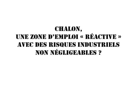 CHALON, UNE ZONE D’EMPLOI « RÉACTIVE » Avec des RISQUES INDUSTRIELS Non négligeables ?