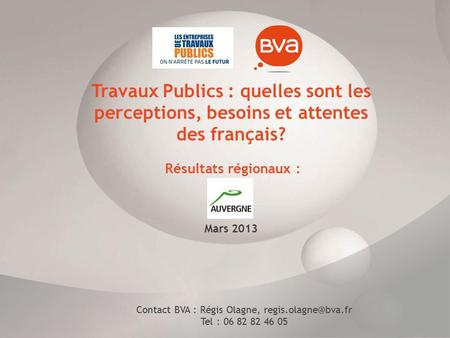 Travaux Publics : quelles sont les perceptions, besoins et attentes des français? Résultats régionaux : Mars 2013 Contact BVA : Régis Olagne,