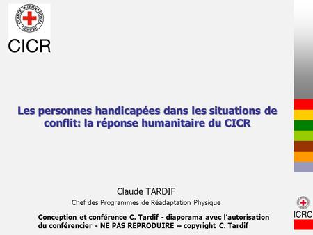 Les personnes handicapées dans les situations de conflit: la réponse humanitaire du CICR Claude TARDIF Chef des Programmes de Réadaptation Physique Conception.