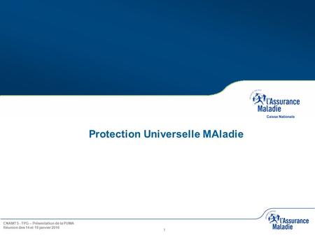 1 CNAMTS - TPG – Présentation de la PUMA Réunion des 14 et 19 janvier 2016 Protection Universelle MAladie.