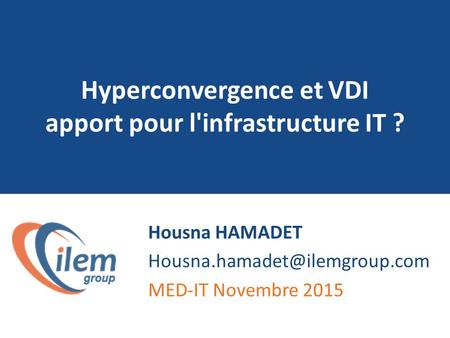Hyperconvergence et VDI apport pour l'infrastructure IT ? Housna HAMADET MED-IT Novembre 2015.
