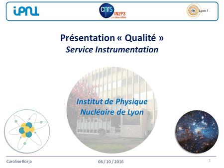 06 / 10 / 2016 Caroline Borja 1 Institut de Physique Nucléaire de Lyon Présentation « Qualité » Service Instrumentation.